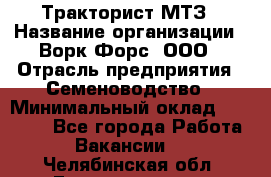 Тракторист МТЗ › Название организации ­ Ворк Форс, ООО › Отрасль предприятия ­ Семеноводство › Минимальный оклад ­ 42 900 - Все города Работа » Вакансии   . Челябинская обл.,Еманжелинск г.